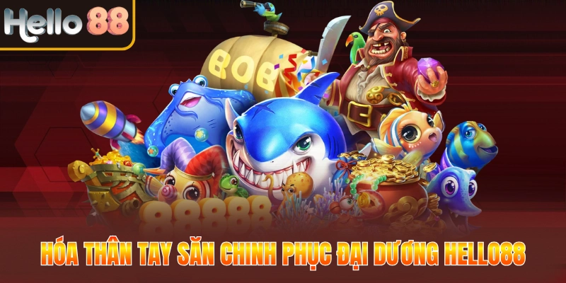 Hóa thân tay săn chinh phục đại dương Hello88